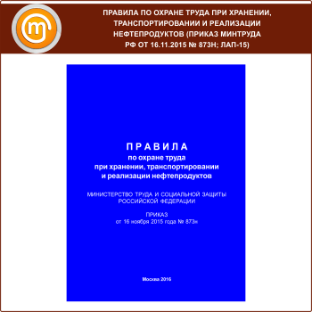 Правила по охране труда при хранении, транспортировании и реализации нефтепродуктов (Приказ Минтруда РФ от 16.11.2015 № 873н) (ЛАП-15)