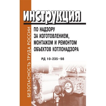 Инструкция по надзору за изготовлением, монтажом и ремонтом объектов котлонадзора. РД 10-235-98 (ЛД-109)