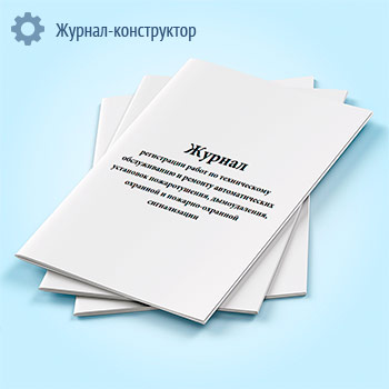Журнал регистрации работ по техническому обслуживанию и ремонту автоматических установок пожаротушения, дымоудаления, охранной и пожарно-охранной сигнализации