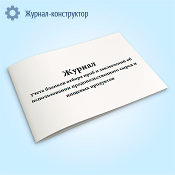Журнал учета бланков отбора проб и заключений об использовании продовольственного сырья и пищевых продуктов