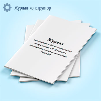 Журнал выполненных работ по техническому обслуживанию и ППР газового оборудования систем газоснабжения ГРС и ДО