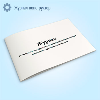 Журнал регистрации инструктажа по технике безопасности при посещении строительного объекта