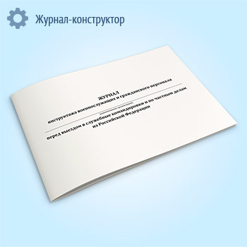 Журнал инструктажа военнослужащих и гражданского персонала перед выездом в служебные командировки и по частным делам из Российской Федерации