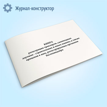 Книга регистрации тракторов, самоходных дорожно-строительных и иных машин, а также прицепов к ним, регистрируемых органами Гостехнадзора