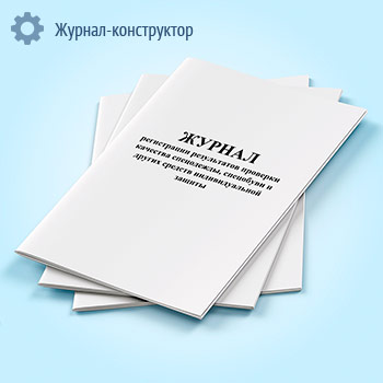 Журнал регистрации результатов проверки качества спецодежды, спецобуви и других средств индивидуальной защиты